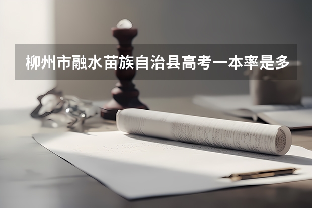 柳州市融水苗族自治县高考一本率是多少