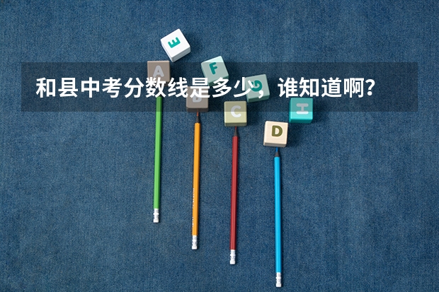 和县中考分数线是多少，谁知道啊？