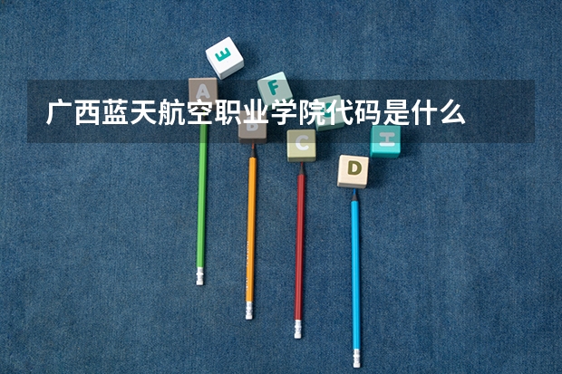 广西蓝天航空职业学院代码是什么