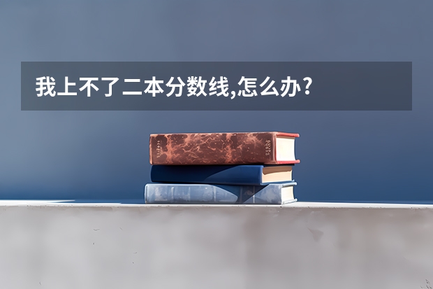 我上不了二本分数线,怎么办?