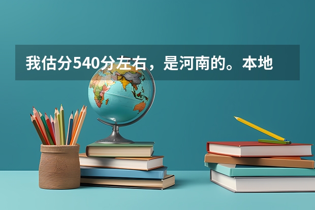 我估分540分左右，是河南的。本地估计2本分数线是520-530左右，能上个什么样的2本院校，最好是省外的。