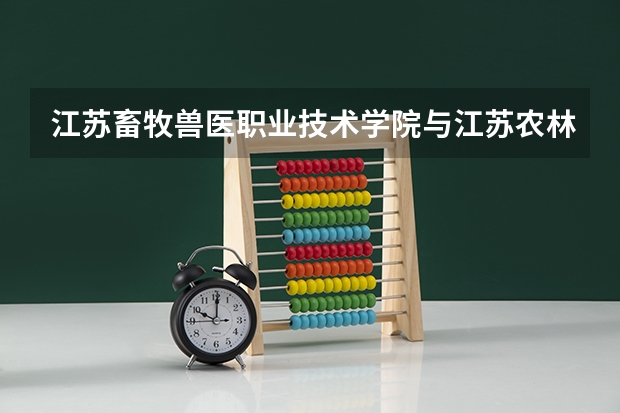 江苏畜牧兽医职业技术学院与江苏农林职业技术学院哪个好？