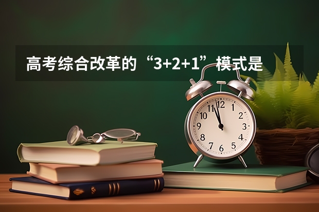 高考综合改革的“3+2+1”模式是什么意思？