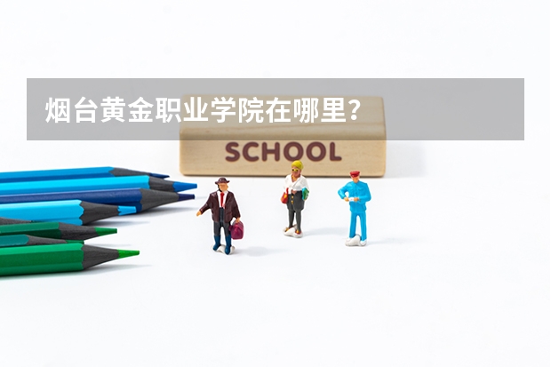 烟台黄金职业学院在哪里？