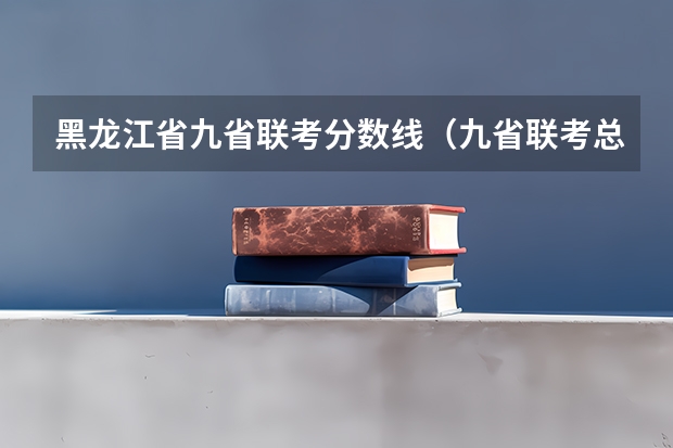 黑龙江省九省联考分数线（九省联考总人数）