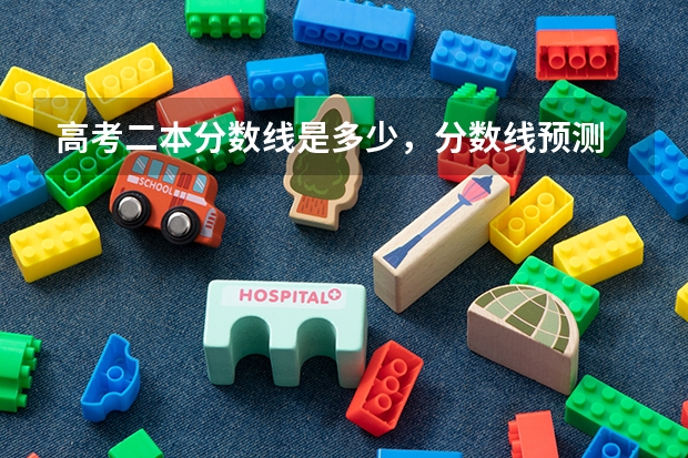高考二本分数线是多少，分数线预测