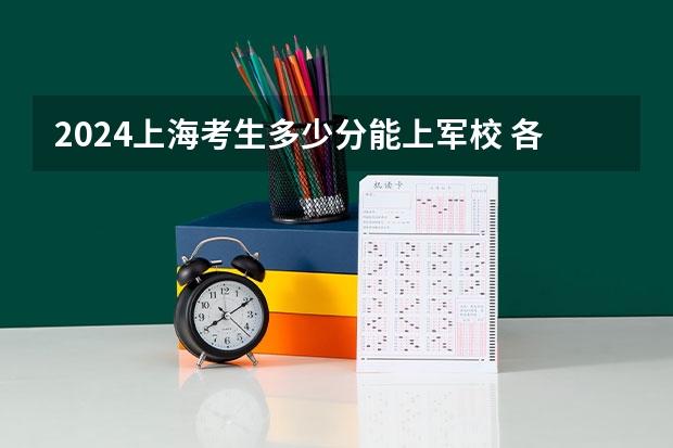 2024上海考生多少分能上军校 各军校在上海录取分数线