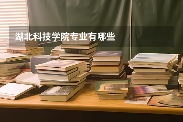 湖北科技学院专业有哪些