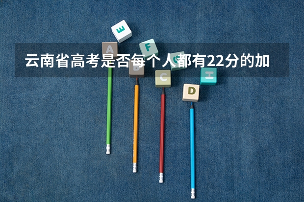 云南省高考是否每个人都有22分的加分？还是考外省的大学就没有加分？（云南省会考22分加分政策 是不是最后高考成绩都会加22分 报考云南的大学的话 (不懂不要乱答)）
