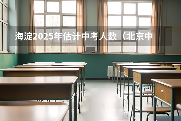 海淀2025年估计中考人数(北京中考怎样选择高中)