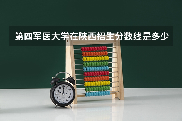 第四军医大学在陕西招生分数线是多少?