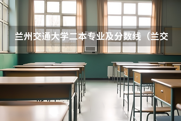 兰州交通大学二本专业及分数线（兰交大二本录取分数线）