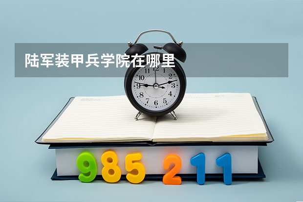 陆军装甲兵学院在哪里