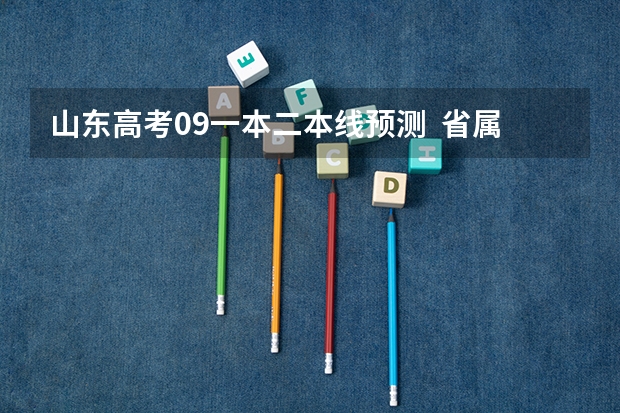 山东高考09一本二本线预测  省属市属城市有哪些？