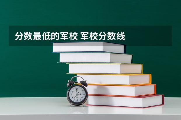 分数最低的军校 军校分数线