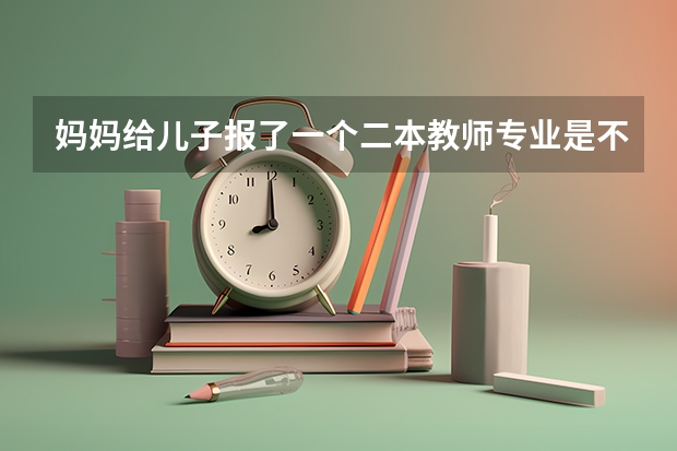 妈妈给儿子报了一个二本教师专业是不是选错了（高考录取985 211出现断档 有何启示）