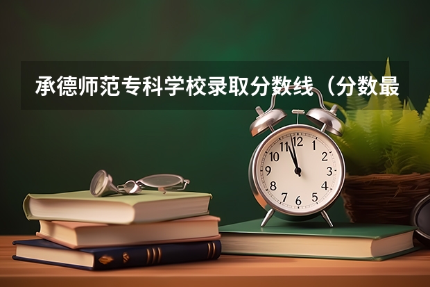 承德师范专科学校录取分数线（分数最低的二本学校）