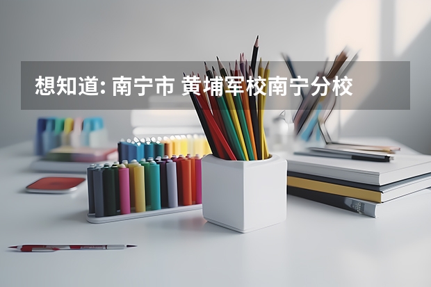 想知道: 南宁市 黄埔军校南宁分校旧址 在哪（黄埔军校南宁分校15期学员名单）