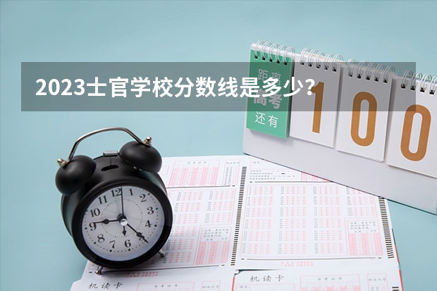 2023士官学校分数线是多少？