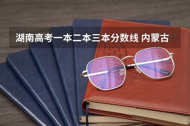 湖南高考一本二本三本分数线 内蒙古2023年二本分数线预测
