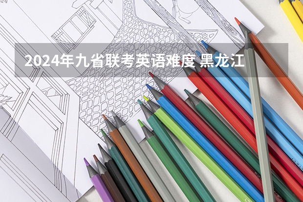2024年九省联考英语难度 黑龙江省九省联考分数线