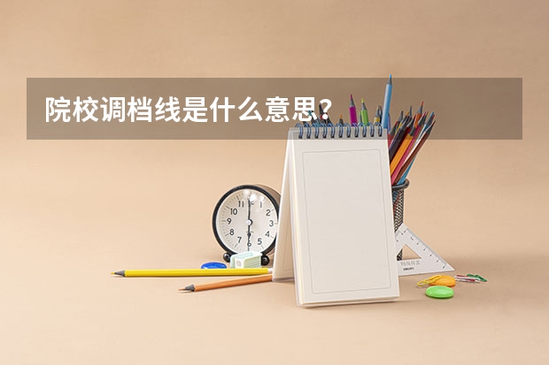 院校调档线是什么意思？