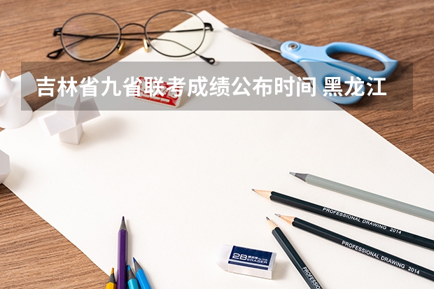 吉林省九省联考成绩公布时间 黑龙江省九省联考分数线