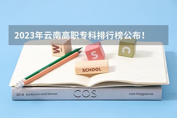 2023年云南高职专科排行榜公布！（附升本率、就业排名）（云南高校排名一览表最新）