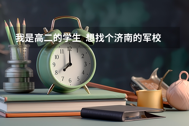 我是高二的学生  想找个济南的军校上行吗？