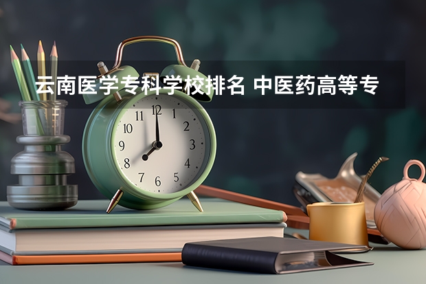 云南医学专科学校排名 中医药高等专科学校排名