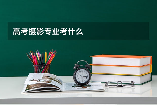 高考摄影专业考什么