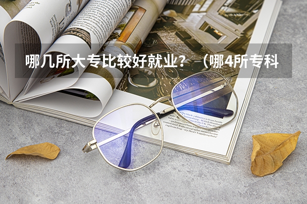 哪几所大专比较好就业？（哪4所专科院校，就业前景很可观？）