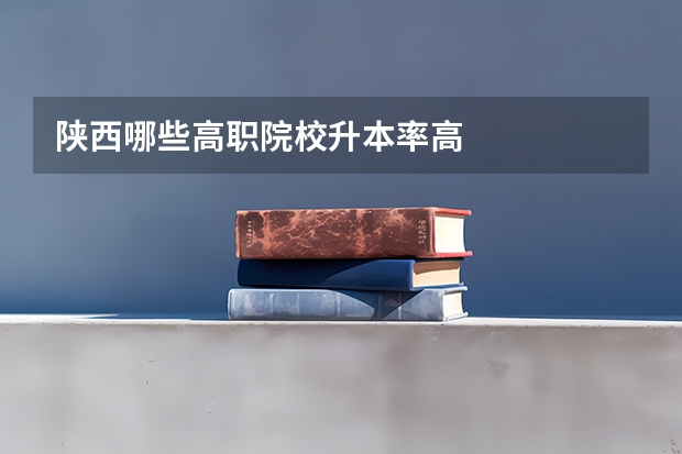 陕西哪些高职院校升本率高