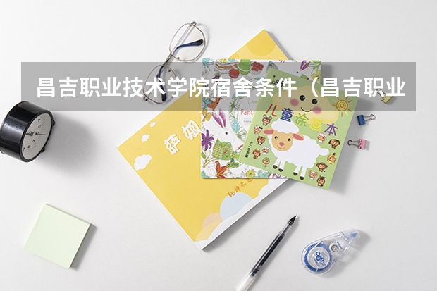 昌吉职业技术学院宿舍条件（昌吉职业技术学院位置）