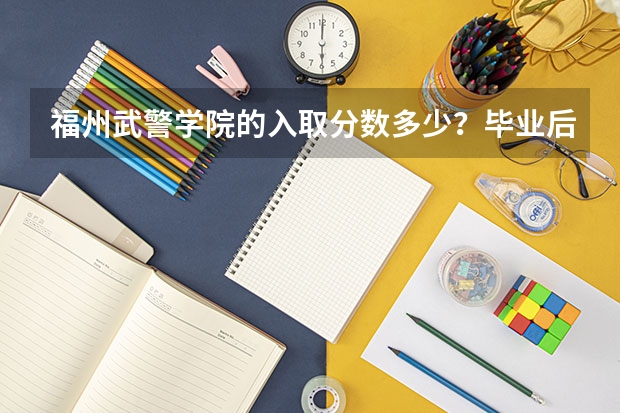 福州武警学院的入取分数多少？毕业后想做军事方面，不想做政治。毕业后是什么军衔？主要任务是什么？