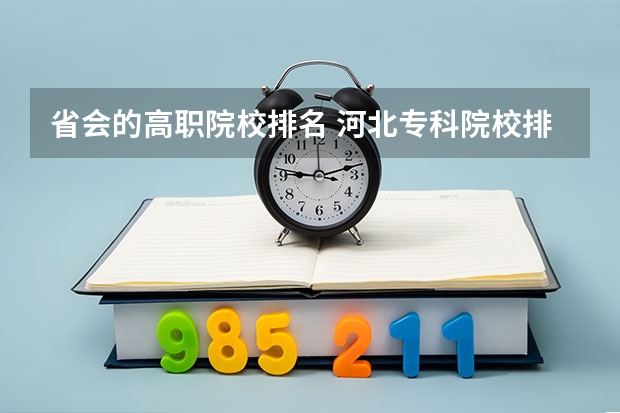 省会的高职院校排名 河北专科院校排名最新排行榜