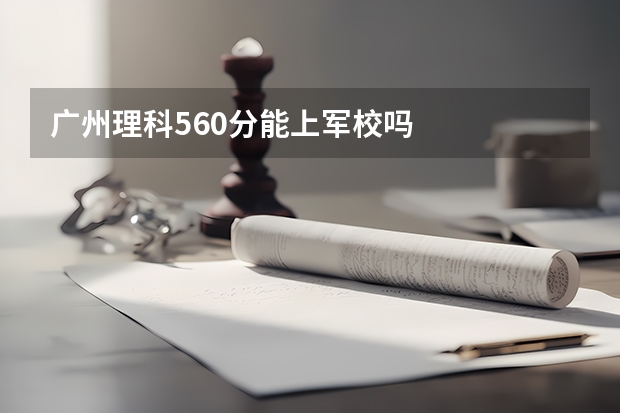 广州理科560分能上军校吗