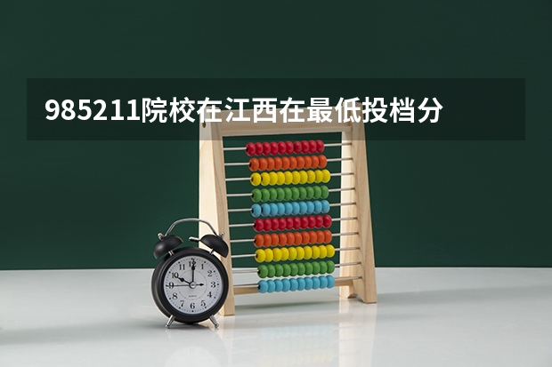 985/211院校在江西在最低投档分数线 多少分能上名校