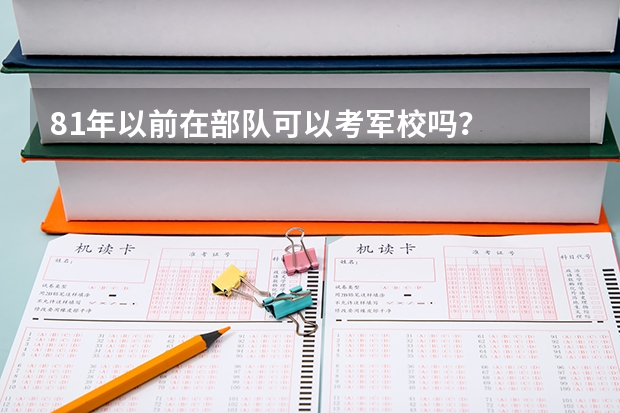 81年以前在部队可以考军校吗?