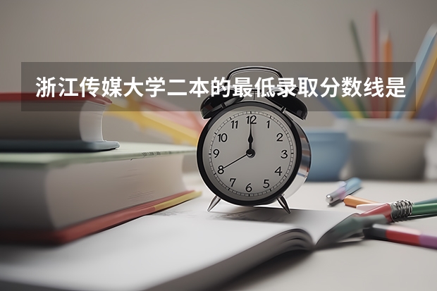 浙江传媒大学二本的最低录取分数线是多少