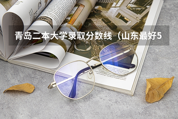 青岛二本大学录取分数线（山东最好5个二本大学分数线）