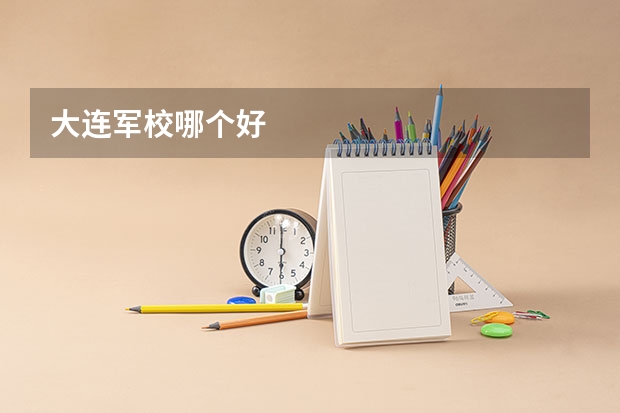 大连军校哪个好