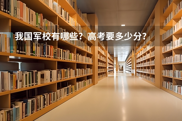 我国军校有哪些?高考要多少分?