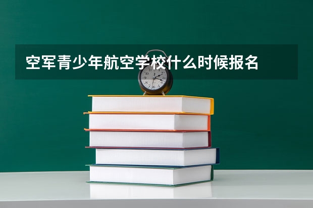 空军青少年航空学校什么时候报名