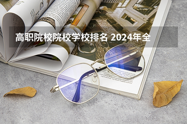 高职院校院校学校排名 2024年全国1000所大专院校最新排名!