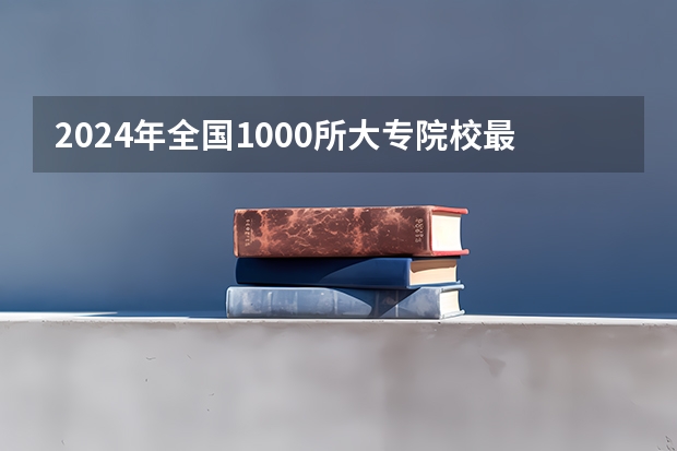 2024年全国1000所大专院校最新排名! 全国排名前十的专科高职院校
