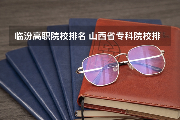 临汾高职院校排名 山西省专科院校排名榜