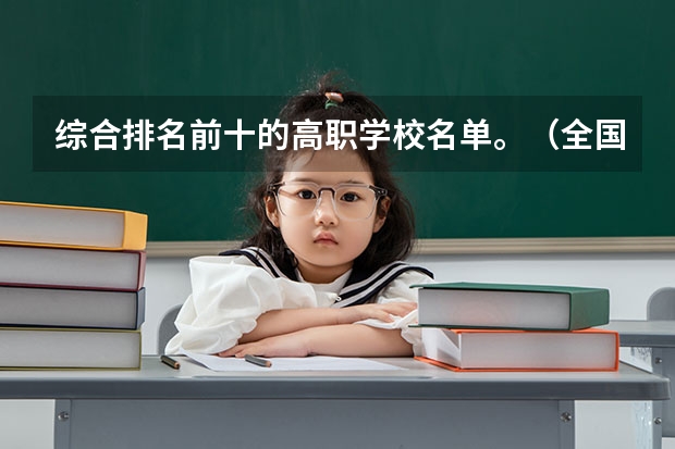 综合排名前十的高职学校名单。（全国十大就业率最佳高职院校）
