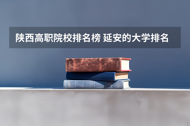 陕西高职院校排名榜 延安的大学排名一览表