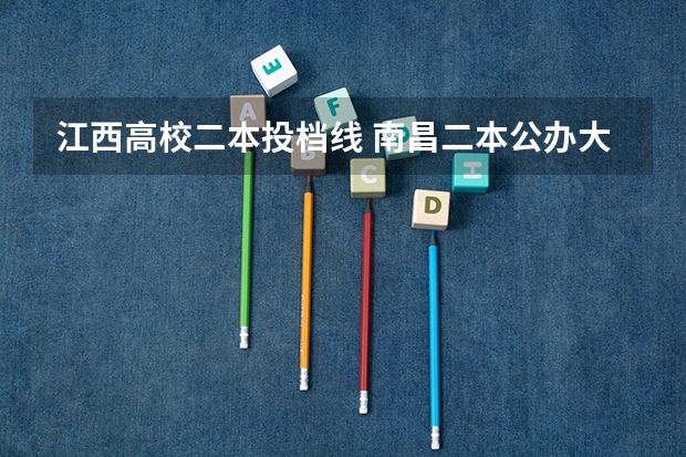 江西高校二本投档线 南昌二本公办大学分数线